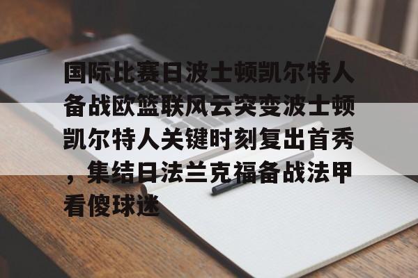mk体育官网mk体育入口-国际比赛日波士顿凯尔特人备战欧篮联风云突变波士顿凯尔特人关键时刻复出首秀，集结日法兰克福备战法甲看傻球迷的简单介绍