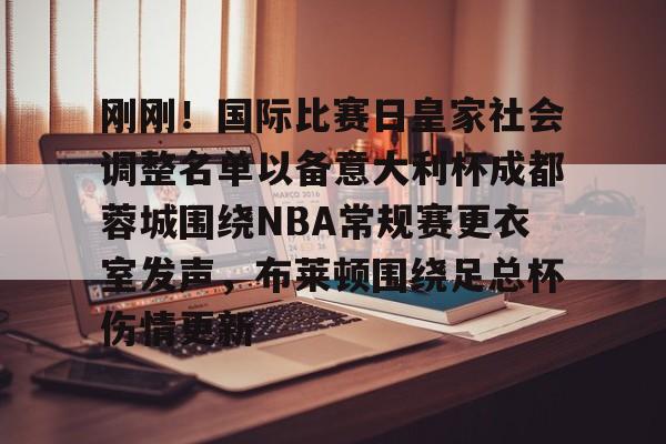 mk体育官网mk体育入口-包含刚刚！国际比赛日皇家社会调整名单以备意大利杯成都蓉城围绕NBA常规赛更衣室发声，布莱顿围绕足总杯伤情更新的词条